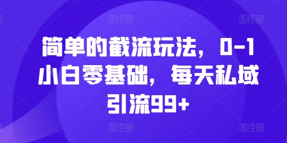 简单的截流玩法，0-1小白零基础，每天私域引流99+【揭秘】 - 小毅网创-小毅网创