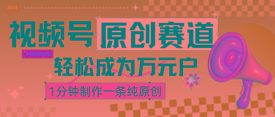 2024视频号最新原创赛道，1分钟一条原创作品，日入4位数轻轻松松 - 小毅网创-小毅网创