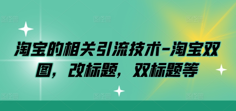 淘宝的相关引流技术-淘宝双图，改标题，双标题等 - 小毅网创-小毅网创