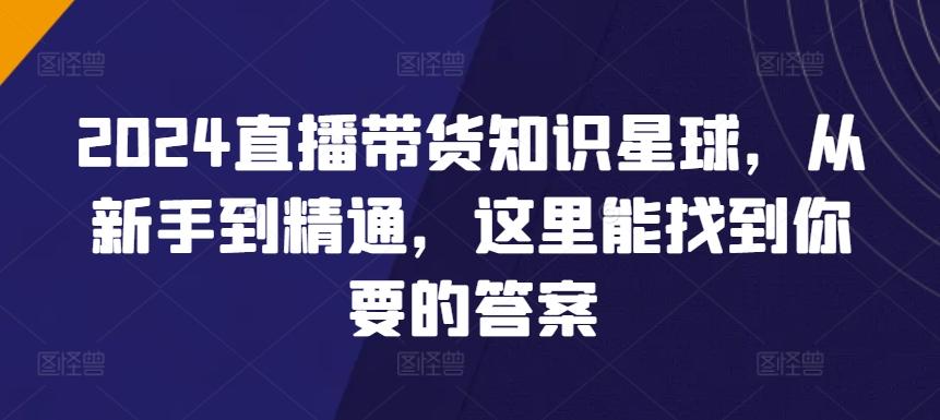 2024直播带货知识星球，从新手到精通，这里能找到你要的答案 - 小毅网创-小毅网创