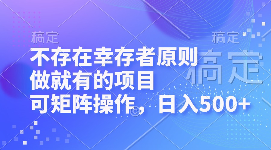 不存在幸存者原则，做就有的项目，可矩阵操作，日入500+ - 小毅网创-小毅网创