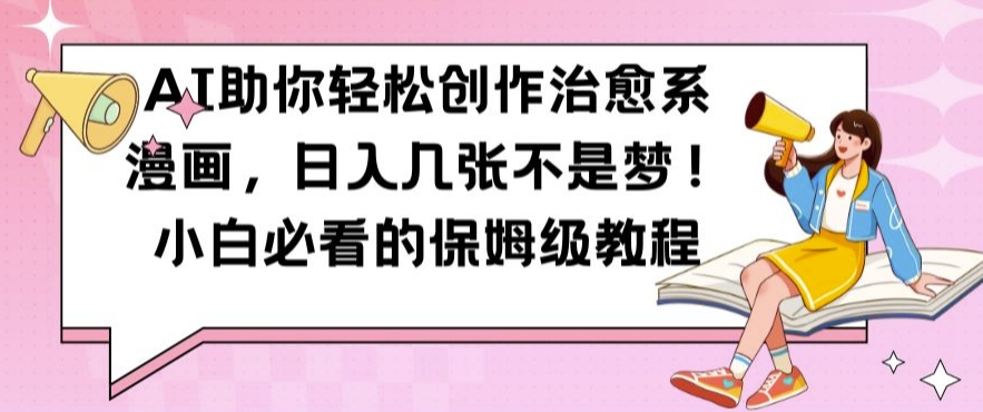 AI助你轻松创作治愈系漫画，日入几张不是梦，小白必看的保姆级教程【揭秘】 - 小毅网创-小毅网创