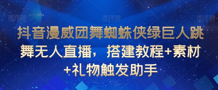 抖音漫威团舞蜘蛛侠绿巨人跳舞无人直播，搭建教程+素材+礼物触发助手 - 小毅网创-小毅网创