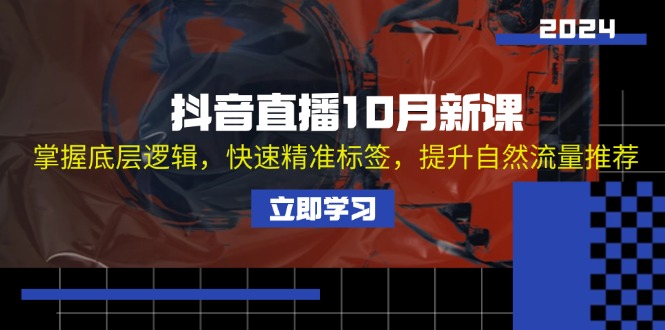 抖音直播10月新课：掌握底层逻辑，快速精准标签，提升自然流量推荐 - 小毅网创-小毅网创