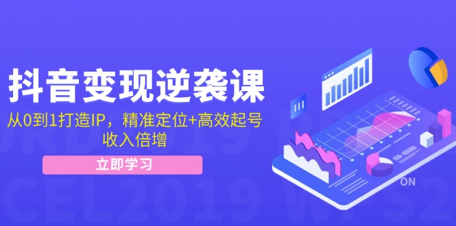 抖音变现逆袭课：从0到1打造IP，精准定位+高效起号，收入倍增 - 小毅网创-小毅网创