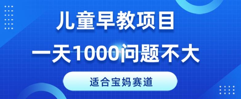 适合宝妈的赛道，儿童早教项目，一单29-49，一天1000问题不大！ - 小毅网创-小毅网创