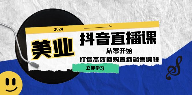 美业抖音直播课：从零开始，打造高效团购直播销售 - 小毅网创-小毅网创