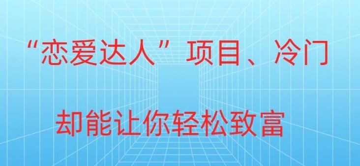 冷门暴利“恋爱达人”项目，0门槛，轻松日入200+ - 小毅网创-小毅网创