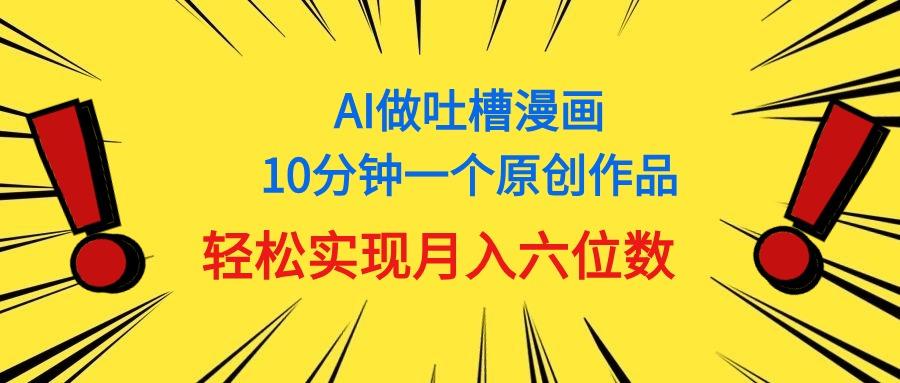 用AI做中式吐槽漫画，10分钟一个原创作品，轻松实现月入6位数 - 小毅网创-小毅网创