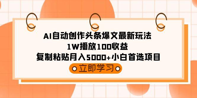 (9260期)AI自动创作头条爆文最新玩法 1W播放100收益 复制粘贴月入5000+小白首选项目 - 小毅网创-小毅网创