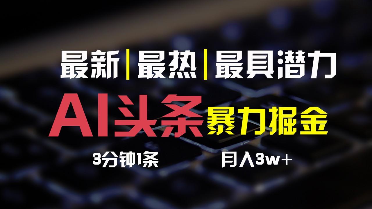 AI头条3天必起号，简单无需经验，3分钟1条，一键多渠道发布，复制粘贴月入3W+ - 小毅网创-小毅网创