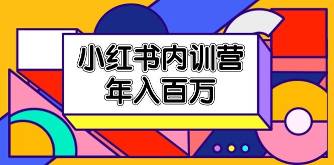 小红书内训营，底层逻辑/定位赛道/账号包装/内容策划/爆款创作/年入百万 - 小毅网创-小毅网创