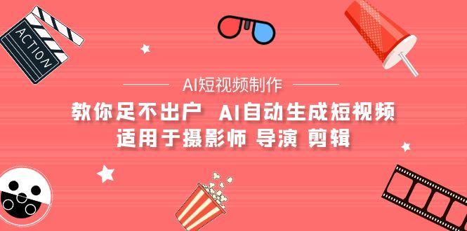(9722期)【AI短视频制作】教你足不出户 AI自动生成短视频 适用于摄影师 导演 剪辑 - 小毅网创-小毅网创
