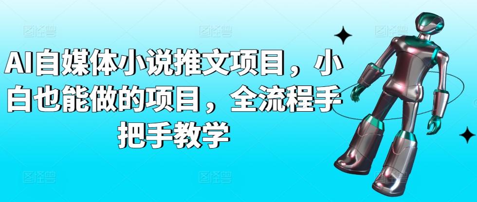 AI自媒体小说推文项目，小白也能做的项目，全流程手把手教学 - 小毅网创-小毅网创