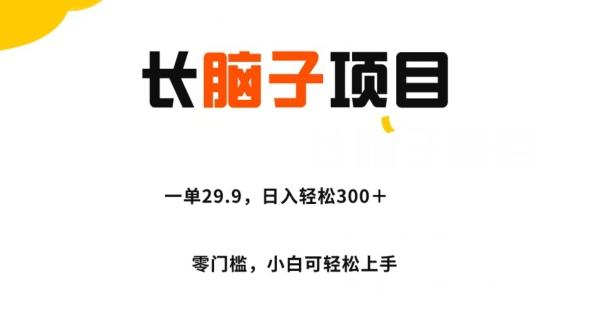 长脑子项目，一单29.9，日入轻松300＋，零门槛操作 - 小毅网创-小毅网创
