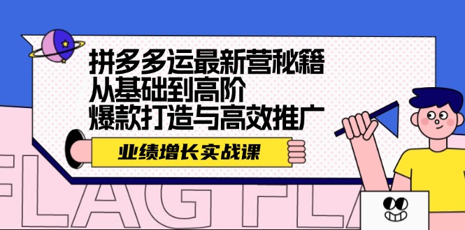 拼多多运最新营秘籍：业绩 增长实战课，从基础到高阶，爆款打造与高效推广 - 小毅网创-小毅网创