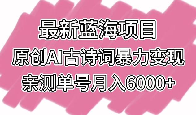 最新蓝海项目，原创AI古诗词暴力变现，亲测单号月入6000+【揭秘】 - 小毅网创-小毅网创