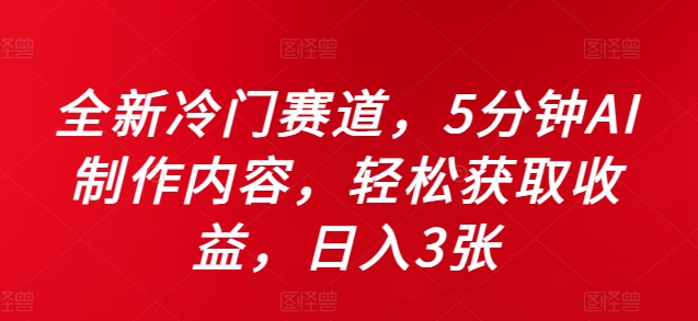 全新冷门赛道，5分钟AI制作内容，轻松获取收益，日入3张【揭秘】 - 小毅网创-小毅网创