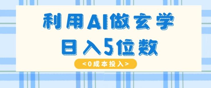 利用AI做玄学，简单操作，暴力掘金，小白月入5万+【揭秘】 - 小毅网创-小毅网创