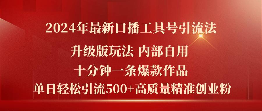 2024年最新升级版口播工具号引流法，十分钟一条爆款作品，日引流500+高... - 小毅网创-小毅网创