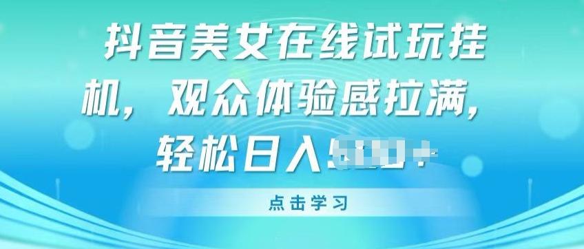 抖音美女在线试玩挂JI，观众体验感拉满，实现轻松变现【揭秘】 - 小毅网创-小毅网创