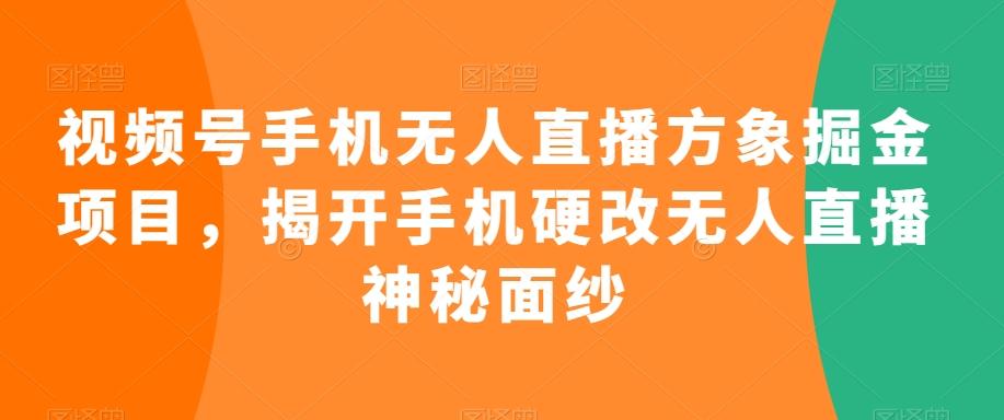视频号手机无人直播方象掘金项目，揭开手机硬改无人直播神秘面纱 - 小毅网创-小毅网创