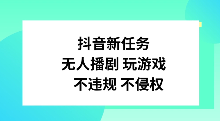 抖音新任务，无人播剧玩游戏，不违规不侵权【揭秘】 - 小毅网创-小毅网创