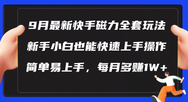 9月最新快手磁力玩法，新手小白也能操作，简单易上手，每月多赚1W+【揭秘】 - 小毅网创-小毅网创