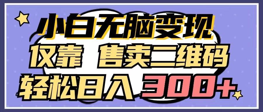 小白无脑变现，仅靠售卖二维码，轻松日入300+ - 小毅网创-小毅网创