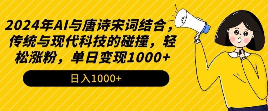 2024年AI与唐诗宋词结合，传统与现代科技的碰撞，轻松涨粉，单日变现1000+【揭秘】 - 小毅网创-小毅网创