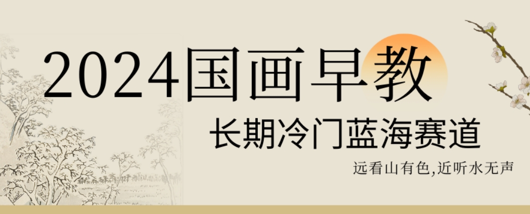 2024国画早教，长期冷门蓝海赛道【揭秘】 - 小毅网创-小毅网创
