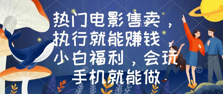 热门电影售卖，执行就能赚钱，小白福利，会玩手机就能做 - 小毅网创-小毅网创