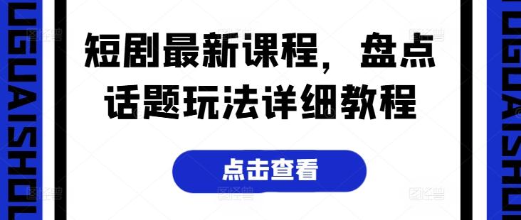 短剧最新课程，盘点话题玩法详细教程 - 小毅网创-小毅网创