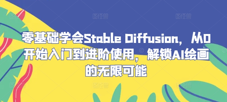 零基础学会Stable Diffusion，从0开始入门到进阶使用，解锁AI绘画的无限可能 - 小毅网创-小毅网创