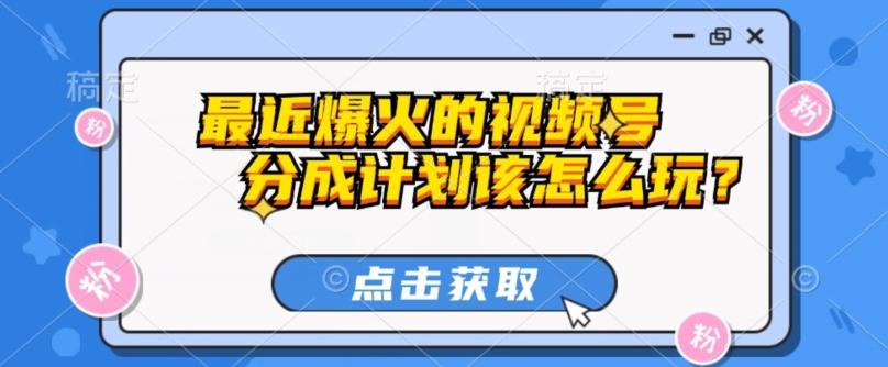 最近爆火的视频号创作分成计划到底该怎么玩？（附最新教程） - 小毅网创-小毅网创