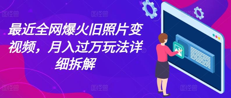 最近全网爆火旧照片变视频，月入过万玩法详细拆解 - 小毅网创-小毅网创