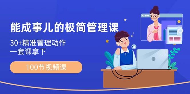 能成事儿极简管理课：100节视频课，30+精准管理动作，一套课拿下 - 小毅网创-小毅网创