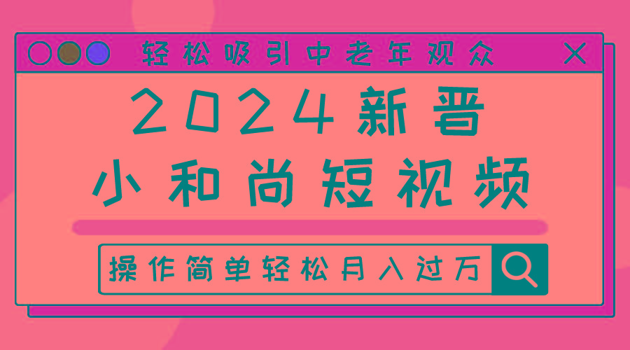 2024新晋小和尚短视频，轻松吸引中老年观众，操作简单轻松月入过万 - 小毅网创-小毅网创