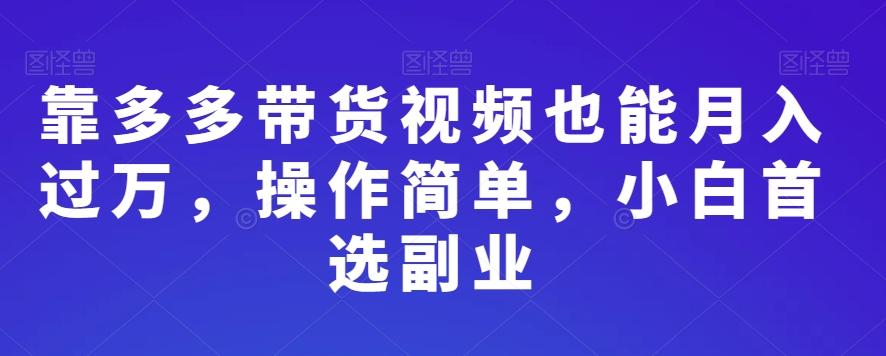 靠多多带货视频也能月入过万，操作简单，小白首选副业 - 小毅网创-小毅网创