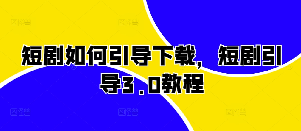 短剧如何引导下载，短剧引导3.0教程 - 小毅网创-小毅网创