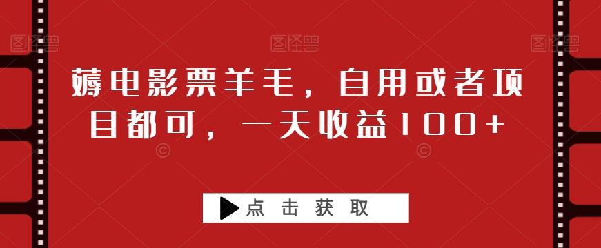 薅电影票羊毛，自用或者项目都可，一天收益100+ - 小毅网创-小毅网创