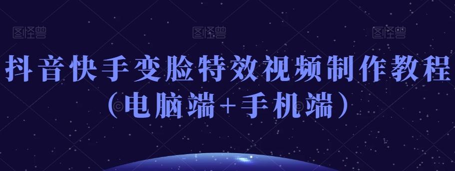 抖音快手变脸特效视频制作教程（电脑端+手机端） - 小毅网创-小毅网创