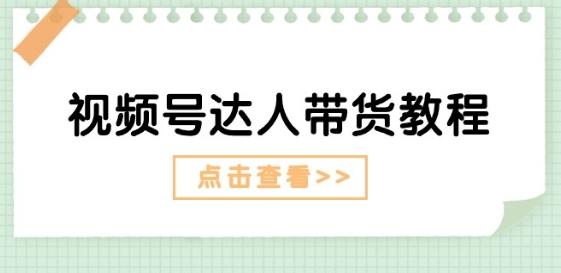视频号达人带货教程：达人剧情打法(长期)+达人带货广告(短期) - 小毅网创-小毅网创