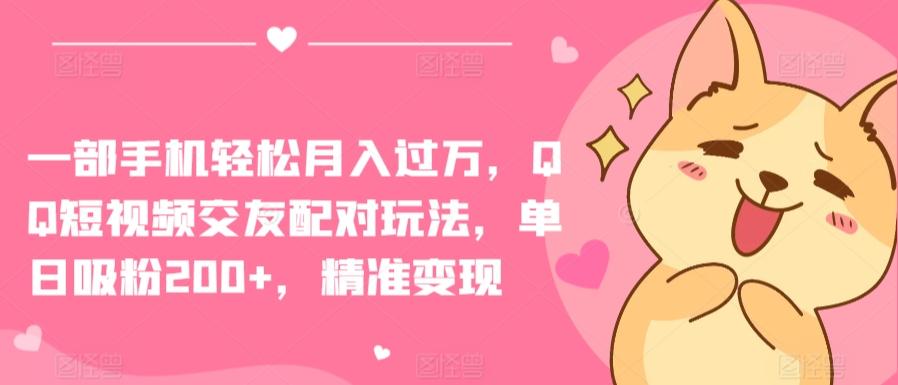 一部手机轻松月入过万，QQ短视频交友配对玩法，单日吸粉200+，精准变现【揭秘】 - 小毅网创-小毅网创