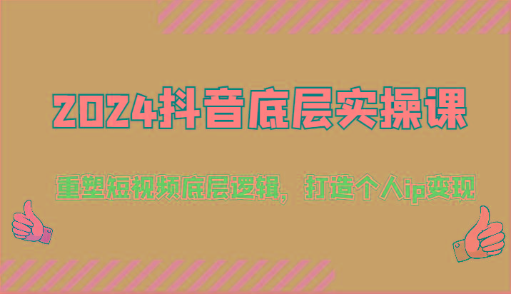 2024抖音底层实操课：重塑短视频底层逻辑，打造个人ip变现(52节) - 小毅网创-小毅网创