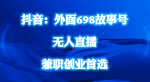 外面698的抖音民间故事号无人直播，全民都可操作，不需要直人出镜【揭秘】 - 小毅网创-小毅网创
