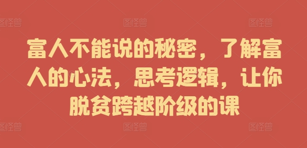 富人不能说的秘密，了解富人的心法，思考逻辑，让你脱贫跨越阶级的课 - 小毅网创-小毅网创