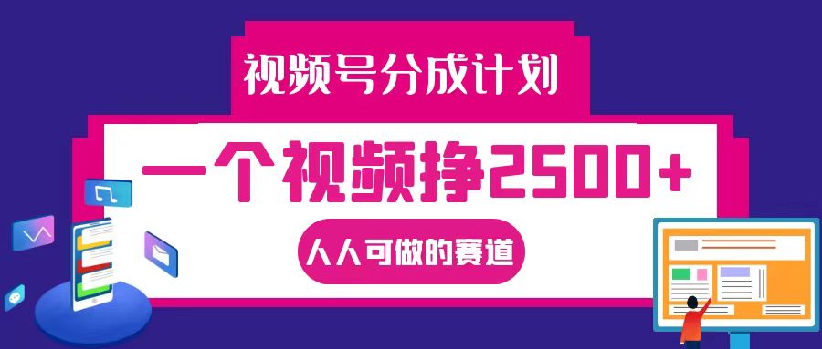 视频号分成一个视频挣2500+，全程实操AI制作视频教程无脑操作 - 小毅网创-小毅网创
