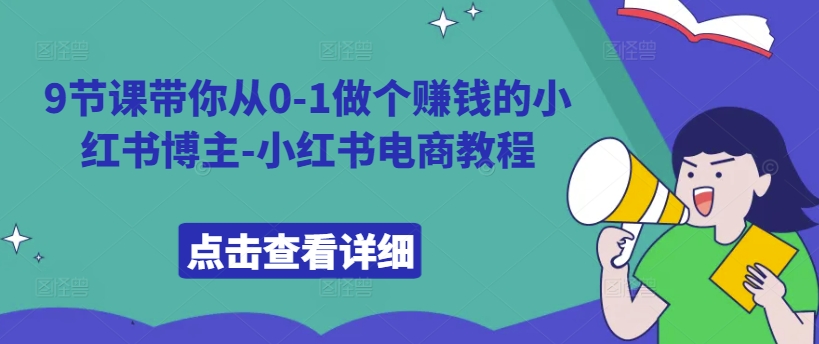 9节课带你从0-1做个赚钱的小红书博主-小红书电商教程 - 小毅网创-小毅网创