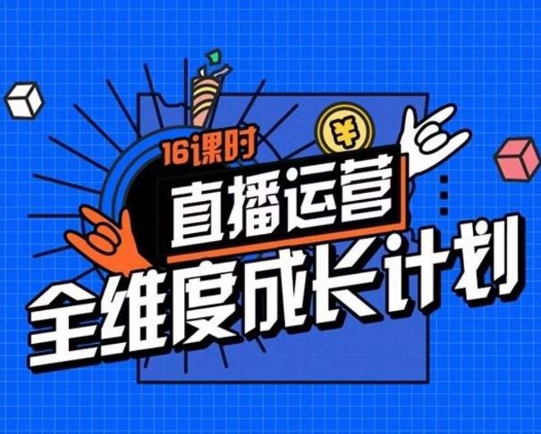 直播运营全维度成长计划，16课时精细化直播间运营策略拆解零基础运营成长 - 小毅网创-小毅网创